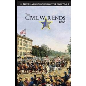 Bradley, Mark L. The Civil War Ends 1865 (The U.S. Army Campaigns of the Civil War) Bradley, Mark L. The Civil War Ends 1865 (The U.S. Army Campaigns of the Civil War)