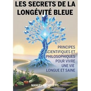 Micheletti, Manuel Les Secrets de la Longévité Bleue: Principes Scientifiques et Philosophiques pour Vivre une Vie Longue et Saine Micheletti, Manuel Les Secrets de la Longévité Bleue: Principes Scientifiques et Philosophiques pour Vivre une Vie Longue et Saine