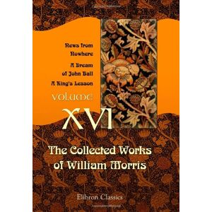Morris, William The Collected Works of William Morris: Volume 16. News from Nowhere. A Dream of John Ball. A King's Lesson Morris, William The Collected Works of William Morris: Volume 16. News from Nowhere. A Dream of John Ball. A King's Lesson