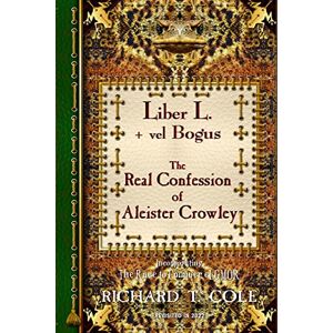 Cole, Richard Liber L. + vel Bogus The Real Confession of Aleister Crowley: The Greater and Lesser Heresy Conjoined Cole, Richard Liber L. + vel Bogus The Real Confession of Aleister Crowley: The Greater and Lesser Heresy Conjoined