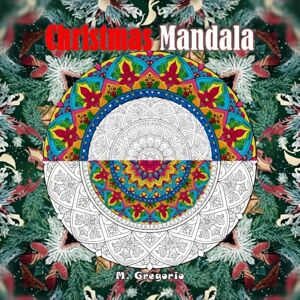 M., Gregorio Christmas Mandala An Advanced Adult Coloring Book with Relaxing Patterns: The intricate beauty of mandalas meets the magic of Christmas. 50 relaxing designs to color for adults and teens. M., Gregorio Christmas Mandala An Advanced Adult Coloring Book with Relaxing Patterns: The intricate beauty of mandalas meets the magic of Christmas. 50 relaxing designs to color for adults and teens.
