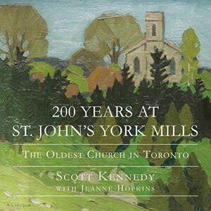 Dundurn Press 200 Years at St. John's York Mills: The Oldest Church in Toronto Dundurn Press 200 Years at St. John's York Mills: The Oldest Church in Toronto