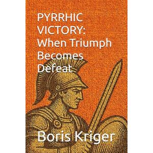 Kriger, Boris PYRRHIC VICTORY: When Triumph Becomes Defeat: 27 (Philosophical Questions) Kriger, Boris PYRRHIC VICTORY: When Triumph Becomes Defeat: 27 (Philosophical Questions)