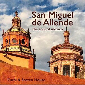 Steven House San Miguel de Allende: The Soul of Mexico Steven House San Miguel de Allende: The Soul of Mexico