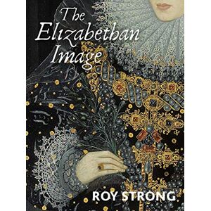 Strong, Roy The Elizabethan Image: An Introduction to English Portraiture, 1558¿1603 Strong, Roy The Elizabethan Image: An Introduction to English Portraiture, 1558¿1603