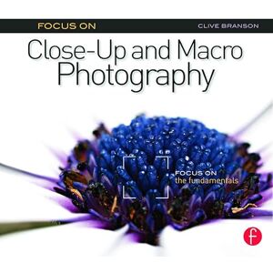 Branson, Clive Focus On Close-Up and Macro Photography (Focus On series): Focus on the Fundamentals Branson, Clive Focus On Close-Up and Macro Photography (Focus On series): Focus on the Fundamentals