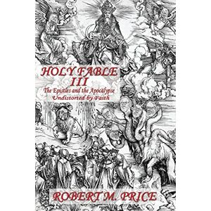 Price, Robert M. Holy Fable Volume Three The Epistles and the Apocalypse Undistorted by Faith: The Epistles and the Apocalypse Undistorted by Faith Price, Robert M. Holy Fable Volume Three The Epistles and the Apocalypse Undistorted by Faith: The Epistles and the Apocalypse Undistorted by Faith