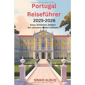 Albuq, Simao Portugal-Reiseführer 2025-2026: Essen, Entdecken, Erleben: Der ultimative Insider-Leitfaden Albuq, Simao Portugal-Reiseführer 2025-2026: Essen, Entdecken, Erleben: Der ultimative Insider-Leitfaden