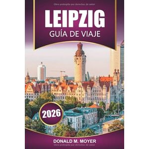 Moyer, Donald M. Guía de viaje de Leipzig, 2026: Planifique sus vacaciones con consejos prácticos, sitios históricos, comida local, atracciones culturales y excursiones de un día Moyer, Donald M. Guía de viaje de Leipzig, 2026: Planifique sus vacaciones con consejos prácticos, sitios históricos, comida local, atracciones culturales y excursiones de un día