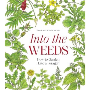 TAMA Into the Weeds: How to Garden Like a Forager TAMA Into the Weeds: How to Garden Like a Forager