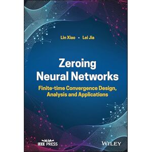 Wiley-IEEE Press Zeroing Neural Networks: Finite-time Convergence Design, Analysis and Applications Wiley-IEEE Press Zeroing Neural Networks: Finite-time Convergence Design, Analysis and Applications