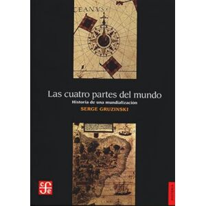 Gruzinski, Serge Las Cuatro Partes del Mundo: Historia de una Mundializacion (Historia (Fondo de Cultura Economica de Argentina)) Gruzinski, Serge Las Cuatro Partes del Mundo: Historia de una Mundializacion (Historia (Fondo de Cultura Economica de Argentina))
