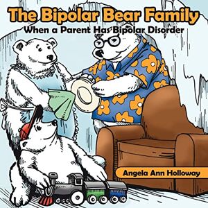Holloway, Angela The Bipolar Bear Family: When a Parent Has Bipolar Disorder Holloway, Angela The Bipolar Bear Family: When a Parent Has Bipolar Disorder
