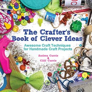 Currie, Cliff The Crafter's Book of Clever Ideas: Awesome Craft Techniques for Handmade Craft Projects Currie, Cliff The Crafter's Book of Clever Ideas: Awesome Craft Techniques for Handmade Craft Projects