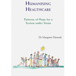 Hannah, Margaret Humanising Healthcare: Patterns of Hope for a System Under Strain Hannah, Margaret Humanising Healthcare: Patterns of Hope for a System Under Strain
