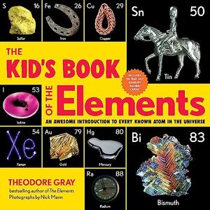 Gray, Theodore The Kid's Book of the Elements: An Awesome Introduction to Every Known Atom in the Universe Gray, Theodore The Kid's Book of the Elements: An Awesome Introduction to Every Known Atom in the Universe