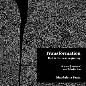 Szata, She Magdalena Transformation, End is the new beginning: A Visual Journey Through Change, Growth & Inner Awakening Szata, She Magdalena Transformation, End is the new beginning: A Visual Journey Through Change, Growth & Inner Awakening