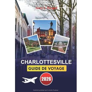 Rangel, Jerry L. CHARLOTTESVILLE GUIDE DE VOYAGE 2026: Explorez l'histoire, la nature et la culture locale avec des itinéraires détaillés et des conseils pratiques pour votre escapade parfaite au cœur de la Virginie Rangel, Jerry L. CHARLOTTESVILLE GUIDE DE VOYAGE 2026: Explorez l'histoire, la nature et la culture locale avec des itinéraires détaillés et des conseils pratiques pour votre escapade parfaite au cœur de la Virginie