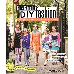 Low, Rachel Girl's Guide to DIY Fashion: Design & Sew 5 Complete Outfits Mood Boards Fashion Sketiching Choosing Fabric Adding Style Low, Rachel Girl's Guide to DIY Fashion: Design & Sew 5 Complete Outfits Mood Boards Fashion Sketiching Choosing Fabric Adding Style