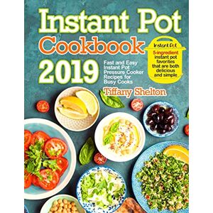 Shelton, Tiffany Instant Pot Cookbook 2019: Fast and Easy Instant Pot Pressure Cooker Recipes for Busy Cooks. 5-Ingredient Instant Pot Favorites That are Both Delicious and Simple Shelton, Tiffany Instant Pot Cookbook 2019: Fast and Easy Instant Pot Pressure Cooker Recipes for Busy Cooks. 5-Ingredient Instant Pot Favorites That are Both Delicious and Simple