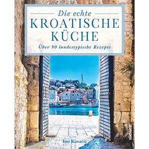 Kuvačić, Ino Die echte kroatische Küche: Über 90 landestypische Rezepte Kuvačić, Ino Die echte kroatische Küche: Über 90 landestypische Rezepte
