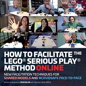 Blair, Sean How to Facilitate the LEGO(R) Serious Play(R) Method Online: New Facilitation Techniques for Shared Models and #Covidsafe Face-To-Face Blair, Sean How to Facilitate the LEGO(R) Serious Play(R) Method Online: New Facilitation Techniques for Shared Models and #Covidsafe Face-To-Face