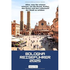 Lee Bologna Reiseführer 2025: Alles, was Sie wissen müssen, um die Kunst, Kultur, das Essen und den Lebensstil der Stadt zu erleben Lee Bologna Reiseführer 2025: Alles, was Sie wissen müssen, um die Kunst, Kultur, das Essen und den Lebensstil der Stadt zu erleben