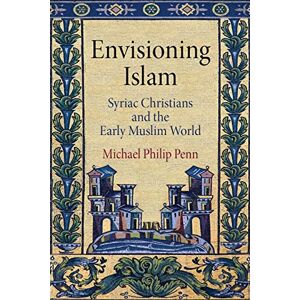 Penn, Michael Philip Envisioning Islam: Syriac Christians and the Early Muslim World (Divinations: Rereading Late Ancient Religion) Penn, Michael Philip Envisioning Islam: Syriac Christians and the Early Muslim World (Divinations: Rereading Late Ancient Religion)
