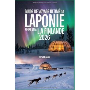 GAGAI, WILL Guide de voyage ultime pour la Laponie et la Finlande 2026: Découvrez les aurores boréales, les aventures arctiques et les joyaux cachés dans la dernière nature sauvage d'Europe. GAGAI, WILL Guide de voyage ultime pour la Laponie et la Finlande 2026: Découvrez les aurores boréales, les aventures arctiques et les joyaux cachés dans la dernière nature sauvage d'Europe.