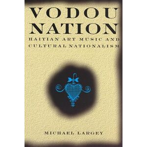 Largey, Michael Vodou Nation: Haitian Art Music and Cultural Nationalism (Chicago Studies in Ethnomusicology) Largey, Michael Vodou Nation: Haitian Art Music and Cultural Nationalism (Chicago Studies in Ethnomusicology)