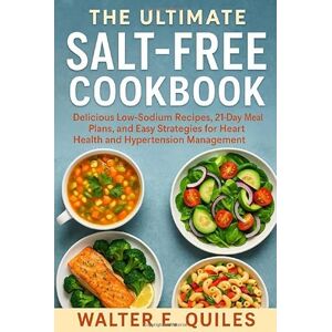 QUILES, WALTER E THE ULTIMATE SALT-FREE COOKBOOK: Delicious Low-sodium Recipes, 21-Day Meal Plans, and Easy Strategies for Heart Health and Hypertension Management. QUILES, WALTER E THE ULTIMATE SALT-FREE COOKBOOK: Delicious Low-sodium Recipes, 21-Day Meal Plans, and Easy Strategies for Heart Health and Hypertension Management.