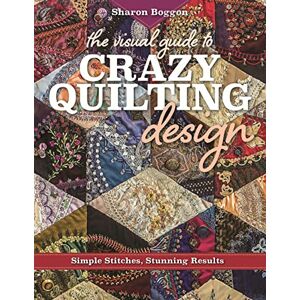 Boggon, Sharon The Visual Guide to Crazy Quilting Design: Simple Stitches, Stunning Results Boggon, Sharon The Visual Guide to Crazy Quilting Design: Simple Stitches, Stunning Results