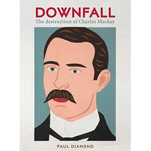 Diamond, Paul Downfall:The Destruction of Charles Mackay: The Destruction of Charles Mackay Diamond, Paul Downfall:The Destruction of Charles Mackay: The Destruction of Charles Mackay