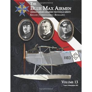 Bronnenkant PhD, Lance J. The Blue Max Airmen German Airmen Awarded the Pour le Mérite: Volume 13 Keller, Christiansen, & Bongartz Bronnenkant PhD, Lance J. The Blue Max Airmen German Airmen Awarded the Pour le Mérite: Volume 13 Keller, Christiansen, & Bongartz