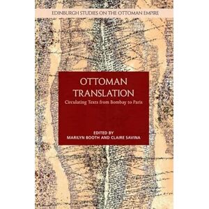 Marilyn Booth Ottoman Translation: Circulating Texts from Bombay to Paris (Edinburgh Studies on the Ottoman Empire) Marilyn Booth Ottoman Translation: Circulating Texts from Bombay to Paris (Edinburgh Studies on the Ottoman Empire)