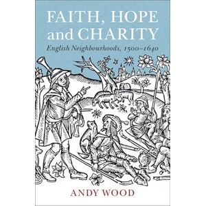 Wood, Andy Faith, Hope and Charity: English Neighbourhoods, 1500–1640 Wood, Andy Faith, Hope and Charity: English Neighbourhoods, 1500–1640