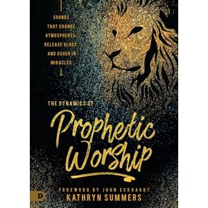 Summers, Kathryn The Dynamics of Prophetic Worship: Sounds that Change Atmospheres, Release Glory, and Usher in Miracles Summers, Kathryn The Dynamics of Prophetic Worship: Sounds that Change Atmospheres, Release Glory, and Usher in Miracles
