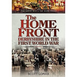 Scott Home Front: Derbyshire in the First World War (The Great War on the Home Front) Scott Home Front: Derbyshire in the First World War (The Great War on the Home Front)