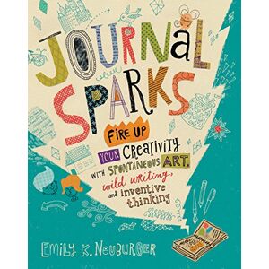 K. Neuburger, Emily Journal Sparks: Fire Up Your Creativity with Spontaneous Art, Wild Writing, and Inventive Thinking K. Neuburger, Emily Journal Sparks: Fire Up Your Creativity with Spontaneous Art, Wild Writing, and Inventive Thinking