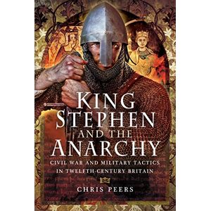 Chris Peers King Stephen and the Anarchy: Civil War and Military Tactics in Twelfth-Century Britain Chris Peers King Stephen and the Anarchy: Civil War and Military Tactics in Twelfth-Century Britain