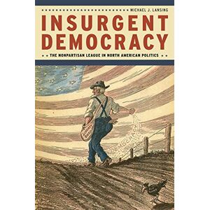 Lansing, Michael J. Insurgent Democracy: The Nonpartisan League in North American Politics Lansing, Michael J. Insurgent Democracy: The Nonpartisan League in North American Politics