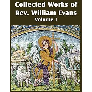 Evans, William Collected Works of REV William Evans Vol. 1 Evans, William Collected Works of REV William Evans Vol. 1