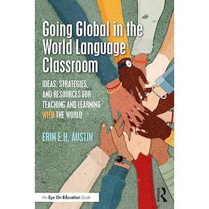 Austin, Erin Going Global in the World Language Classroom: Ideas, Strategies, and Resources for Teaching and Learning With the World Austin, Erin Going Global in the World Language Classroom: Ideas, Strategies, and Resources for Teaching and Learning With the World