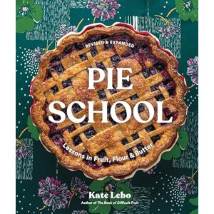 Lebo, Kate Pie School: Lessons in Fruit, Flour & Butter: Lessons in Fruit, Flour & Butter (A Pie Cookbook) Lebo, Kate Pie School: Lessons in Fruit, Flour & Butter: Lessons in Fruit, Flour & Butter (A Pie Cookbook)