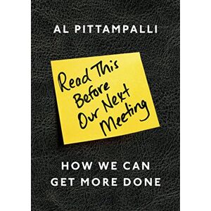 Pittampalli, Al Read This Before Our Next Meeting: How We Can Get More Done Pittampalli, Al Read This Before Our Next Meeting: How We Can Get More Done