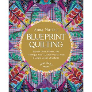 Parry, Anna Maria Anna Maria's Blueprint Quilting: Explore Color, Pattern, and Technique with 16 Joyful Projects from 4 Simple Design Structures Parry, Anna Maria Anna Maria's Blueprint Quilting: Explore Color, Pattern, and Technique with 16 Joyful Projects from 4 Simple Design Structures