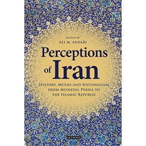 Perceptions of Iran: History, Myths and Nationalism from Medieval Persia to the Islamic Republic: 37 (International Library of Iranian Studies) Perceptions of Iran: History, Myths and Nationalism from Medieval Persia to the Islamic Republic: 37 (International Library of Iranian Studies)