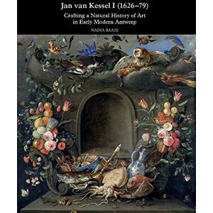 Baadj, Nadia Jan Van Kessel I (1626-79): Crafting a Natural History of Art in Early Modern Antwerp: 5 (Studies in Baroque Art) Baadj, Nadia Jan Van Kessel I (1626-79): Crafting a Natural History of Art in Early Modern Antwerp: 5 (Studies in Baroque Art)