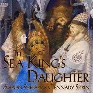 Shepard, Aaron The Sea King's Daughter: A Russian Legend (15th Anniversary Edition) Shepard, Aaron The Sea King's Daughter: A Russian Legend (15th Anniversary Edition)