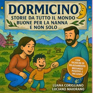 Maiorano, Luciano Dormicino. Storie da tutto il mondo buone per la nanna e non solo: Dalle fiabe popolari alla PNL: un libro per accompagnare i bambini nel sonno e nella crescita, alleviando le ansie quotidiane Maiorano, Luciano Dormicino. Storie da tutto il mondo buone per la nanna e non solo: Dalle fiabe popolari alla PNL: un libro per accompagnare i bambini nel sonno e nella crescita, alleviando le ansie quotidiane